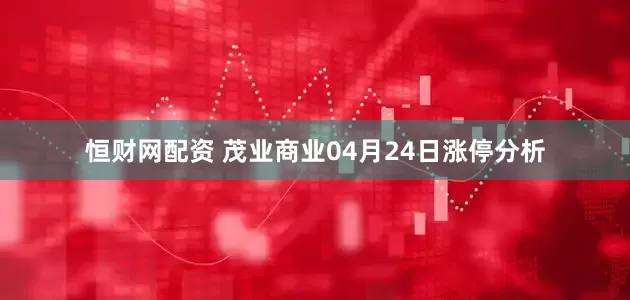 恒财网配资 茂业商业04月24日涨停分析