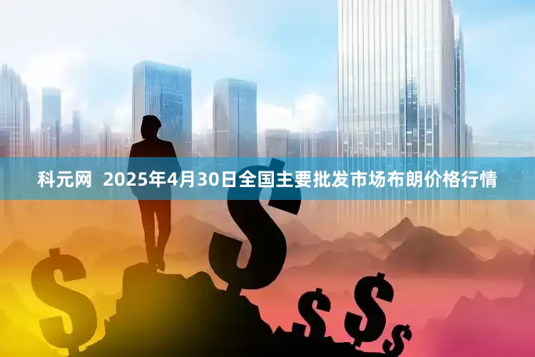 科元网  2025年4月30日全国主要批发市场布朗价格行情
