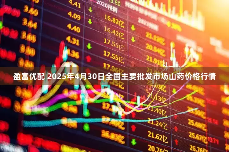 盈富优配 2025年4月30日全国主要批发市场山药价格行情