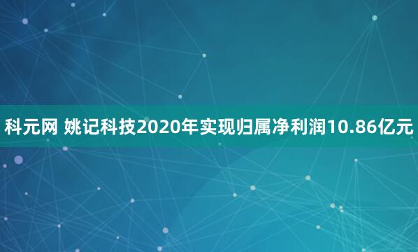 科元网 姚记科技2020年实现归属净利润10.86亿元