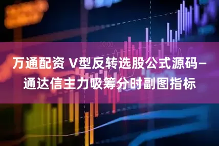 万通配资 V型反转选股公式源码—通达信主力吸筹分时副图指标