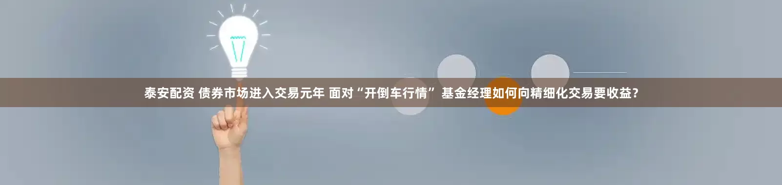 泰安配资 债券市场进入交易元年 面对“开倒车行情” 基金经理如何向精细化交易要收益？