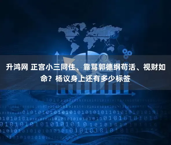 升鸿网 正宫小三同住、靠骂郭德纲苟活、视财如命？杨议身上还有多少标签