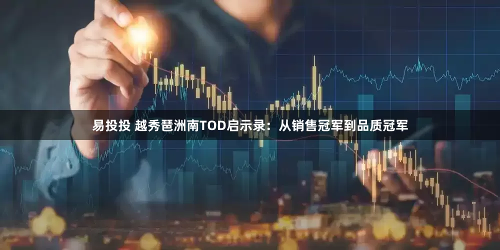 易投投 越秀琶洲南TOD启示录：从销售冠军到品质冠军